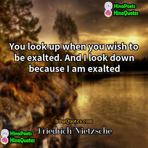 Friedrich Nietzsche Quotes | You look up when you wish to